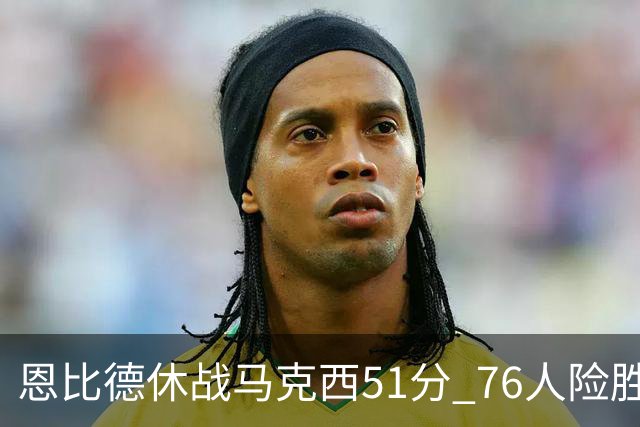 恩比德休战马克西51分 76人险胜爵士终结4连败